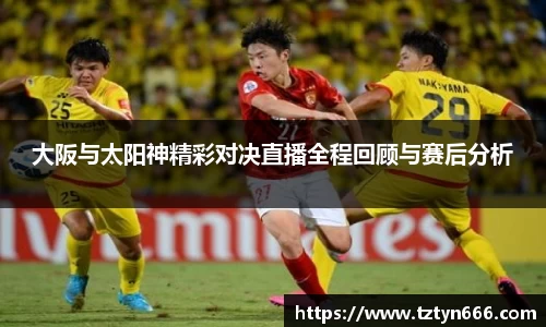 大阪与太阳神精彩对决直播全程回顾与赛后分析